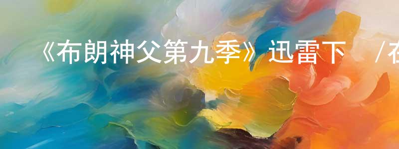 白海力的網絡影視資源,《布朗神父第九季》迅雷下載/在線觀看-犯罪歷史-美劇天堂